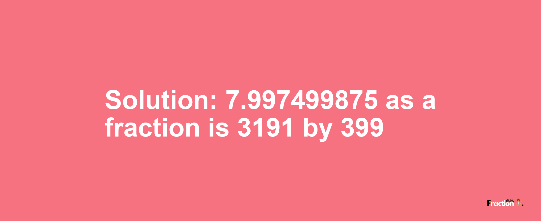 Solution:7.997499875 as a fraction is 3191/399